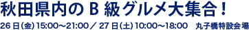 秋田県内のB級グルメ大集合！ - 26日（金）15:00〜21:00／27日（土）10:00〜18:00　丸子橋特設会場